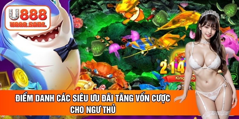 Điểm danh các siêu ưu đãi tăng vốn cược cho ngư thủ