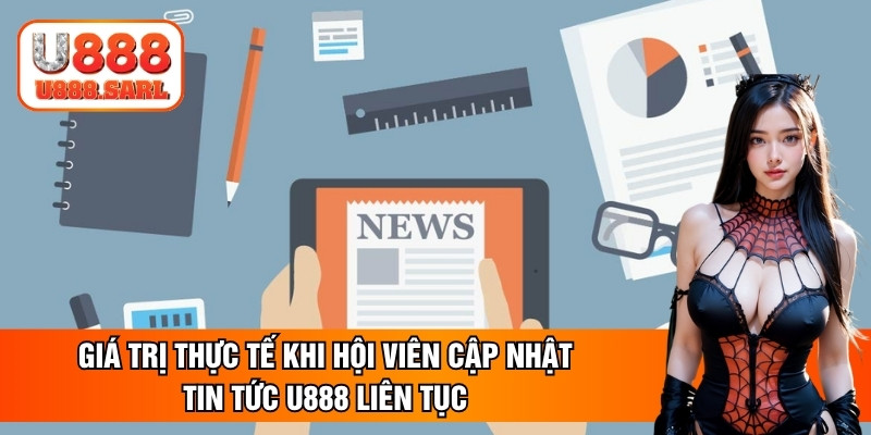 Giá trị thực tế khi hội viên cập nhật tin tức U888 liên tục