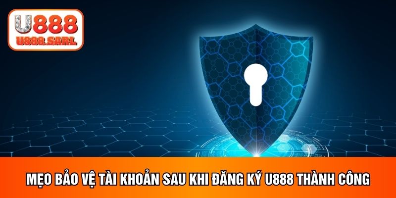 Mẹo bảo vệ tài khoản sau khi đăng ký U888 thành công