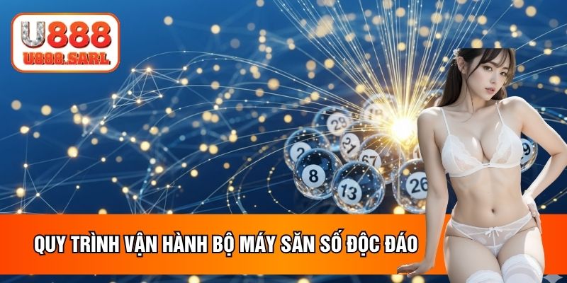 Quy trình vận hành bộ máy săn số độc đáo